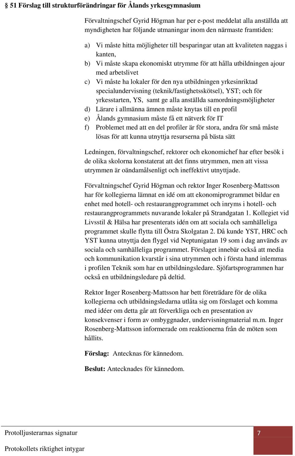 lokaler för den nya utbildningen yrkesinriktad specialundervisning (teknik/fastighetsskötsel), YST; och för yrkesstarten, YS, samt ge alla anställda samordningsmöjligheter d) Lärare i allmänna ämnen