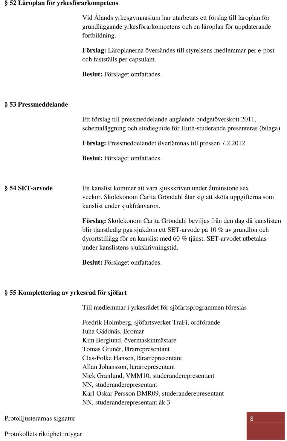 53 Pressmeddelande Ett förslag till pressmeddelande angående budgetöverskott 2011, schemaläggning och studieguide för Huth-studerande presenteras (bilaga) Förslag: Pressmeddelandet överlämnas till