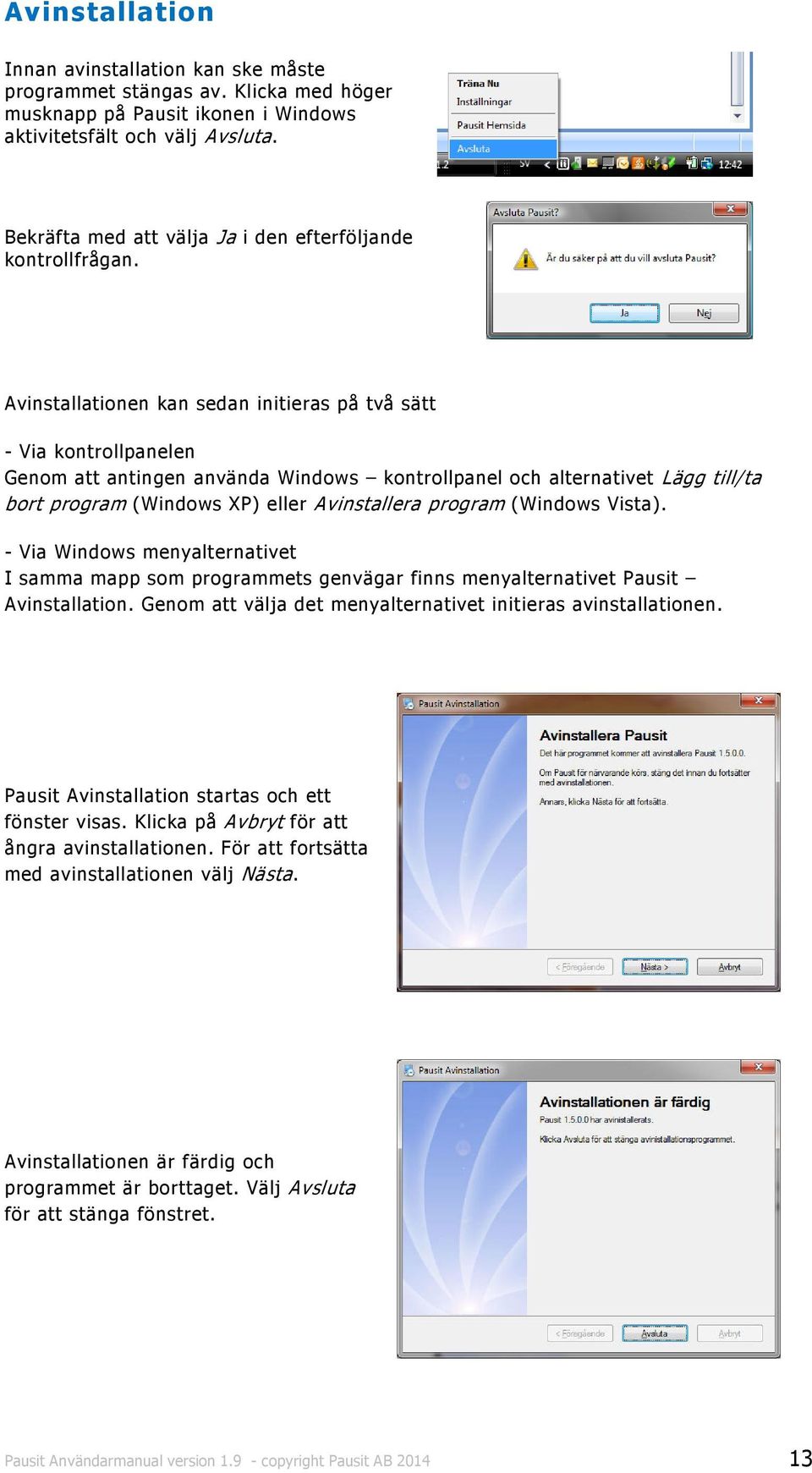 Avinstallationen kan sedan initieras på två sätt - Via kontrollpanelen Genom att antingen använda Windows kontrollpanel och alternativet Lägg till/ta bort program (Windows XP) eller Avinstallera