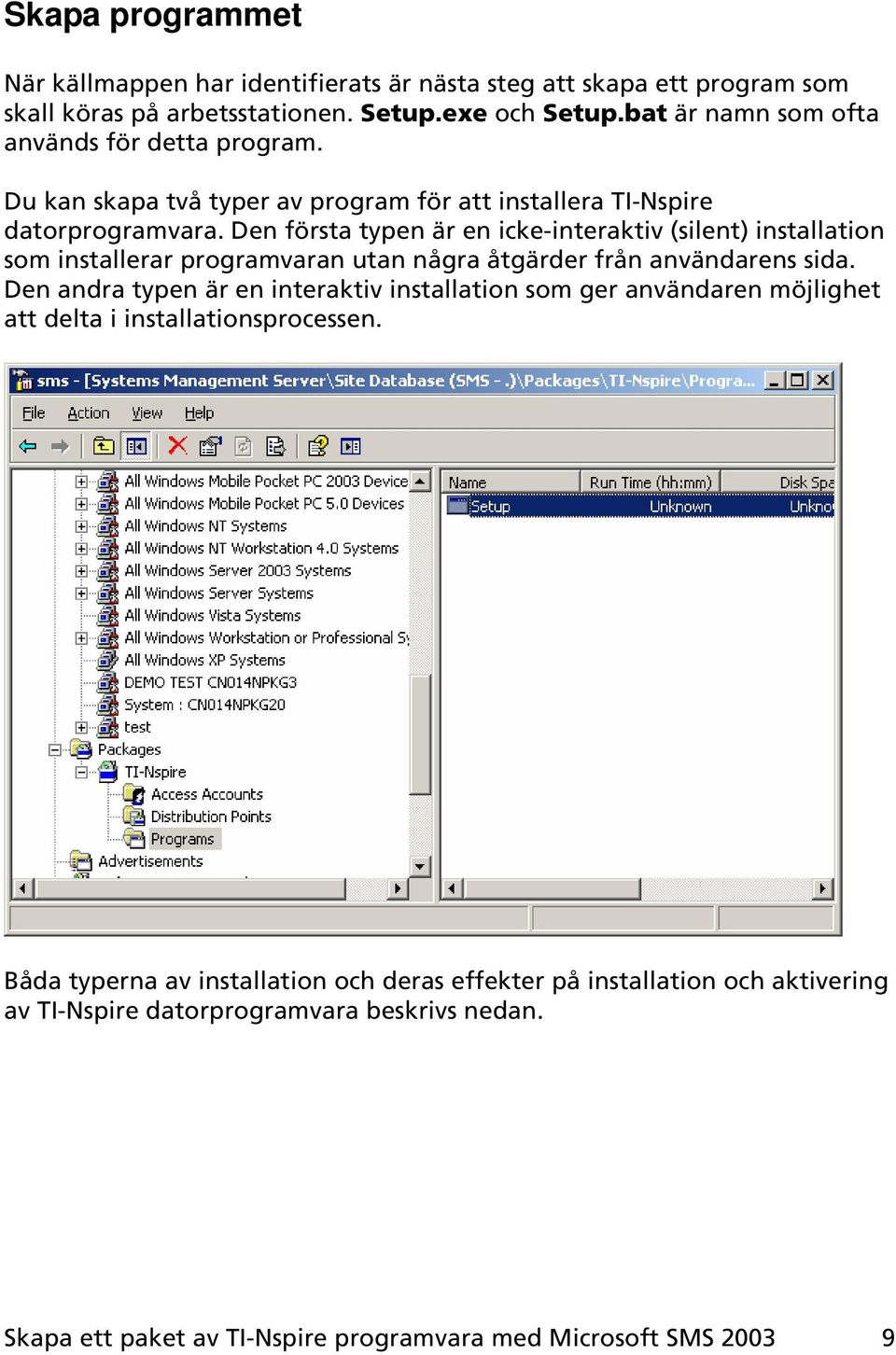 Den första typen är en icke-interaktiv (silent) installation som installerar programvaran utan några åtgärder från användarens sida.