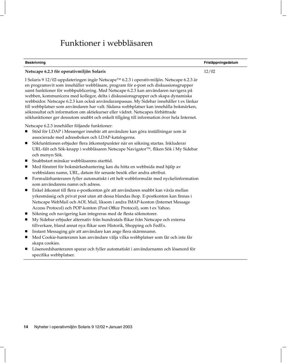 My Sidebar innehåller t ex länkar till webbplatser som användaren har valt. Sådana webbplatser kan innehålla bokmärken, sökresultat och information om aktiekurser eller vädret.