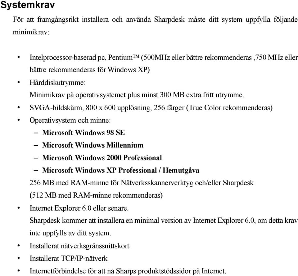 SVGA-bildskärm, 800 x 600 upplösning, 256 färger (True Color rekommenderas) Operativsystem och minne: Microsoft Windows 98 SE Microsoft Windows Millennium Microsoft Windows 2000 Professional