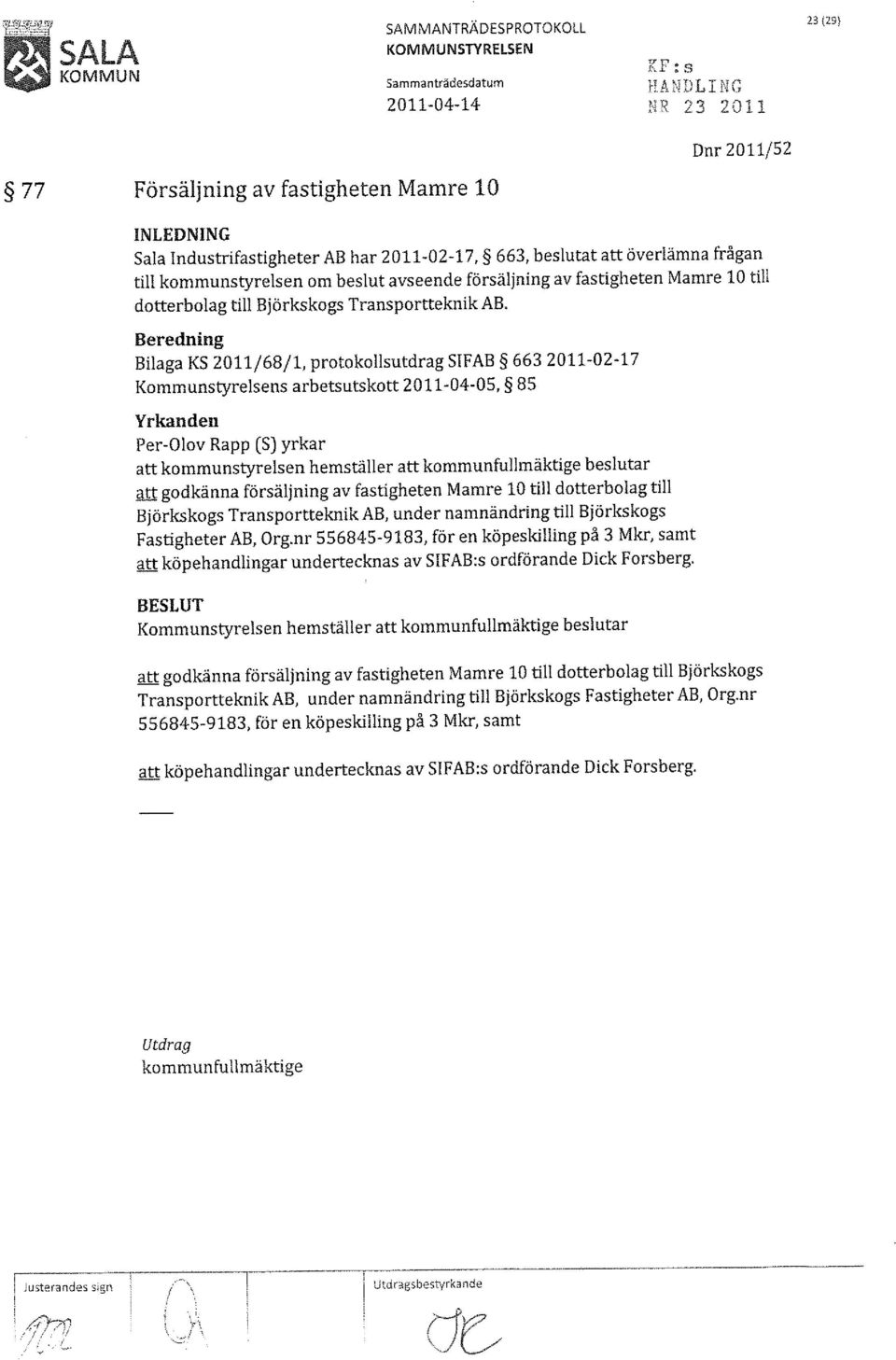 Beredning Bilaga KS 2011/68/1, protokollsutdrag SIFAB 663 2011-02-17 Kommunstyrelsens arbetsutskott 2011-04-05, 85 Yrkanden Per-Olov Rapp (S) yrkar att kommunstyrelsen hemställer att