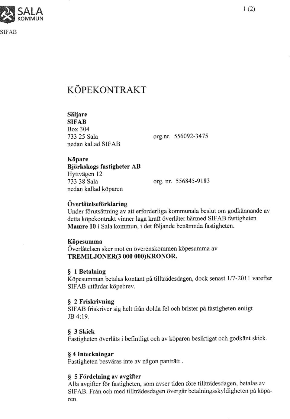 kommun, i det följande benämnda fastigheten. Köpesumma Överlåtelsen sker mot en överenskommen köpesumma av TREMILJONER(3 000 OOO)KRONOR.