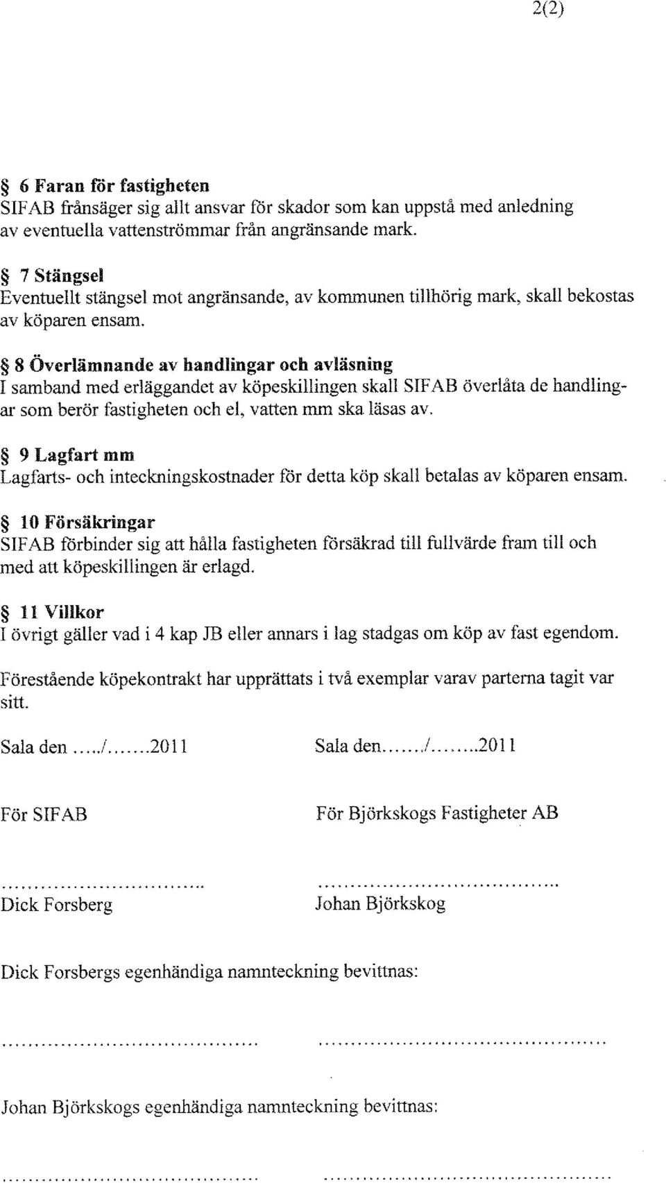 8 Överlämnande av handlingar och avläsning I samband med erläggandet av köpeskillingen skall SIF AB överlåta de handlingar som berör fastigheten och el, vatten mm ska läsas av.