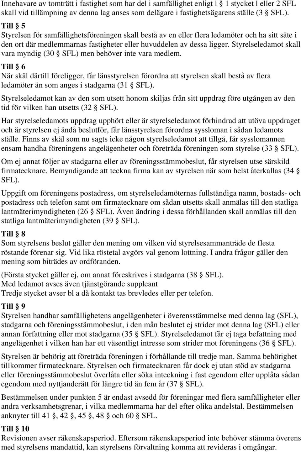 Styrelseledamot skall vara myndig (30 SFL) men behöver inte vara medlem.