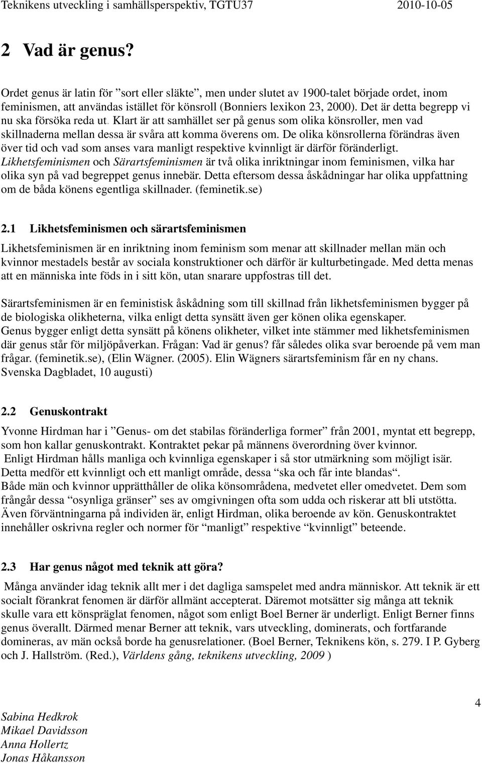 De olika könsrollerna förändras även över tid och vad som anses vara manligt respektive kvinnligt är därför föränderligt.