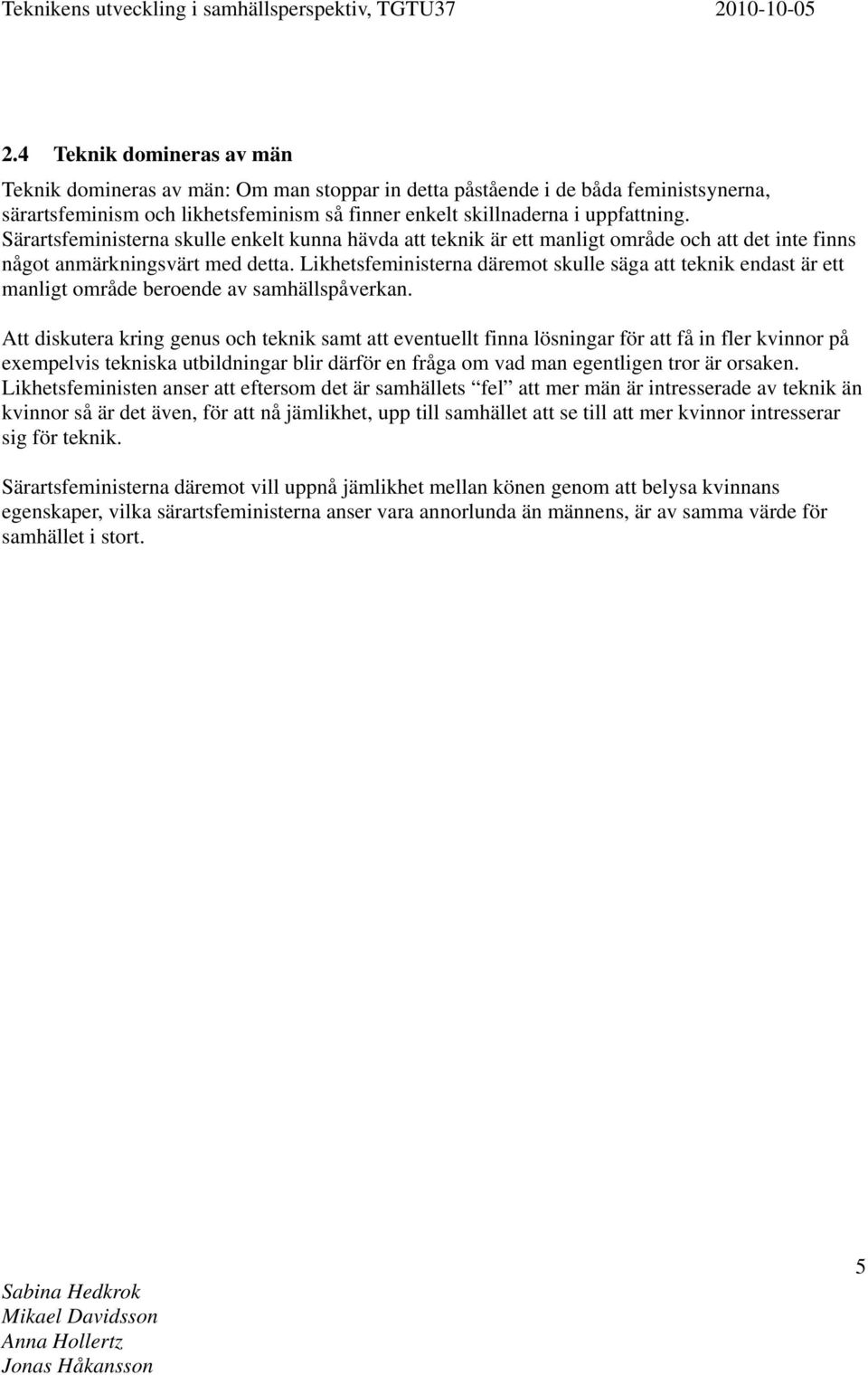 Likhetsfeministerna däremot skulle säga att teknik endast är ett manligt område beroende av samhällspåverkan.