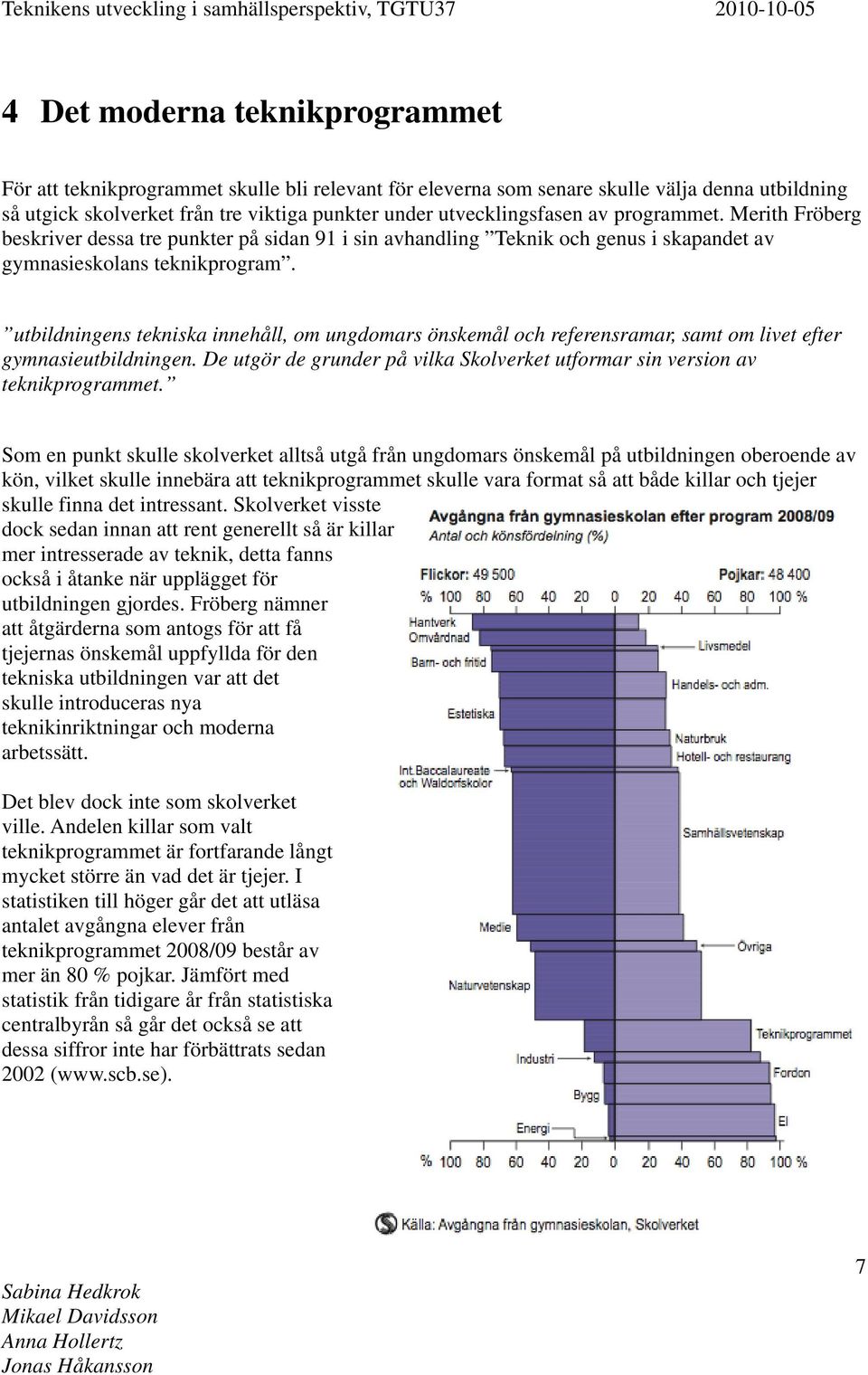utbildningens tekniska innehåll, om ungdomars önskemål och referensramar, samt om livet efter gymnasieutbildningen. De utgör de grunder på vilka Skolverket utformar sin version av teknikprogrammet.
