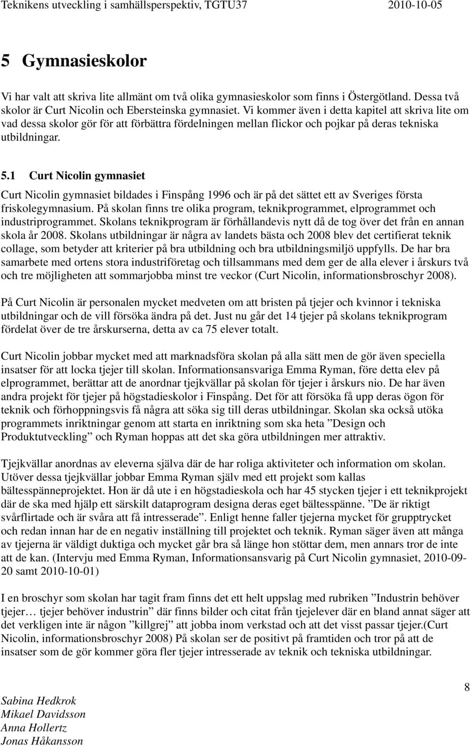 1 Curt Nicolin gymnasiet Curt Nicolin gymnasiet bildades i Finspång 1996 och är på det sättet ett av Sveriges första friskolegymnasium.