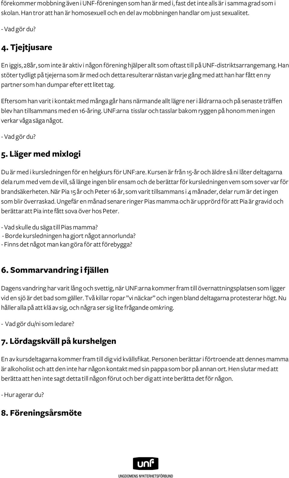 Han stöter tydligt på tjejerna som är med och detta resulterar nästan varje gång med att han har fått en ny partner som han dumpar efter ett litet tag.