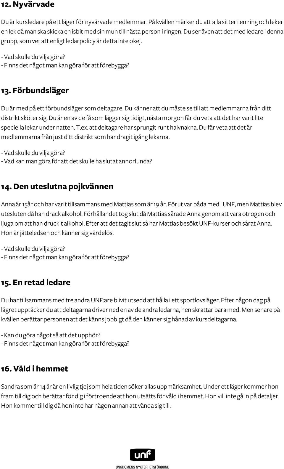 Du känner att du måste se till att medlemmarna från ditt distrikt sköter sig. Du är en av de få som lägger sig tidigt, nästa morgon får du veta att det har varit lite speciella lekar under natten. T.