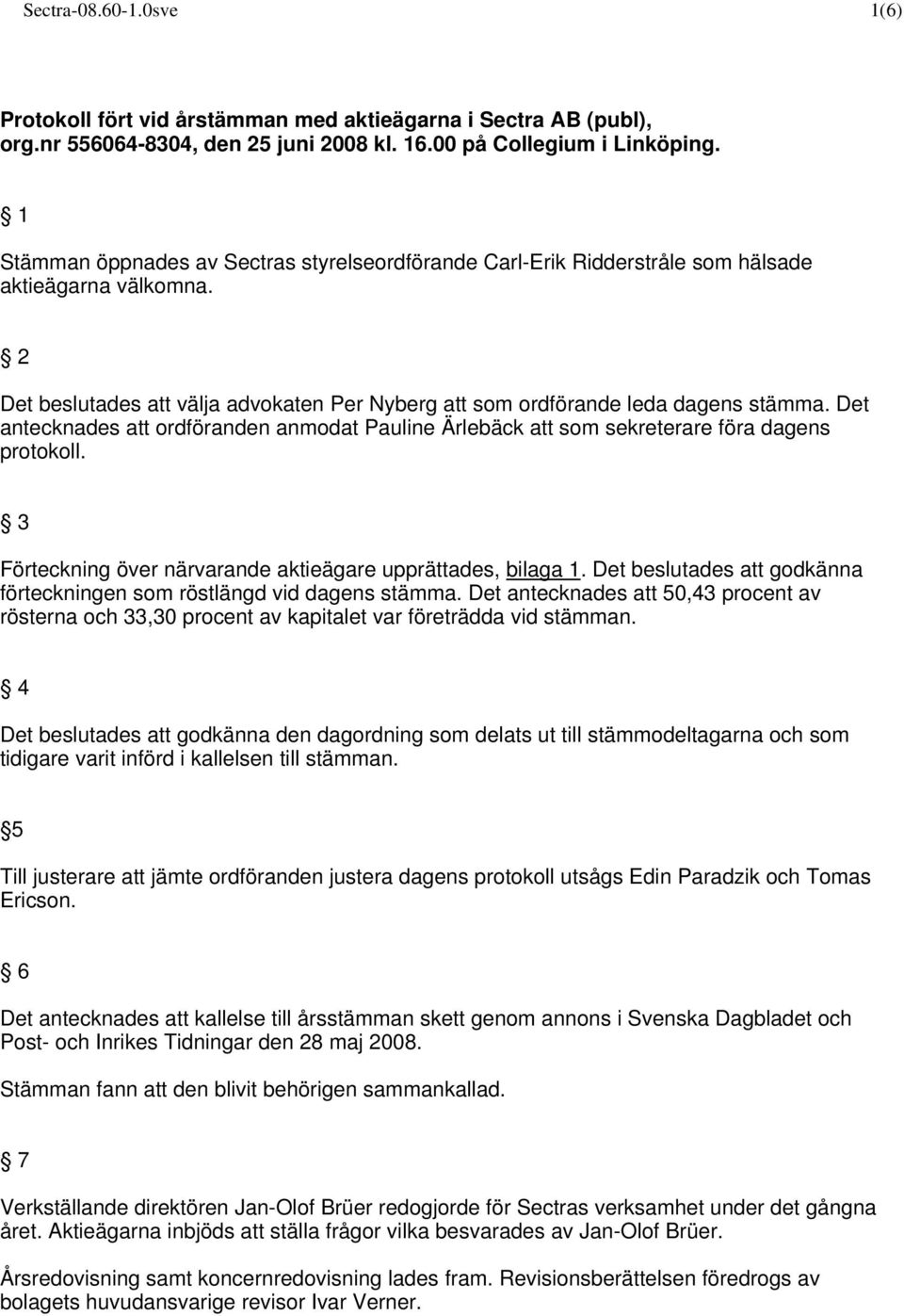 Det antecknades att ordföranden anmodat Pauline Ärlebäck att som sekreterare föra dagens protokoll. 3 Förteckning över närvarande aktieägare upprättades, bilaga 1.