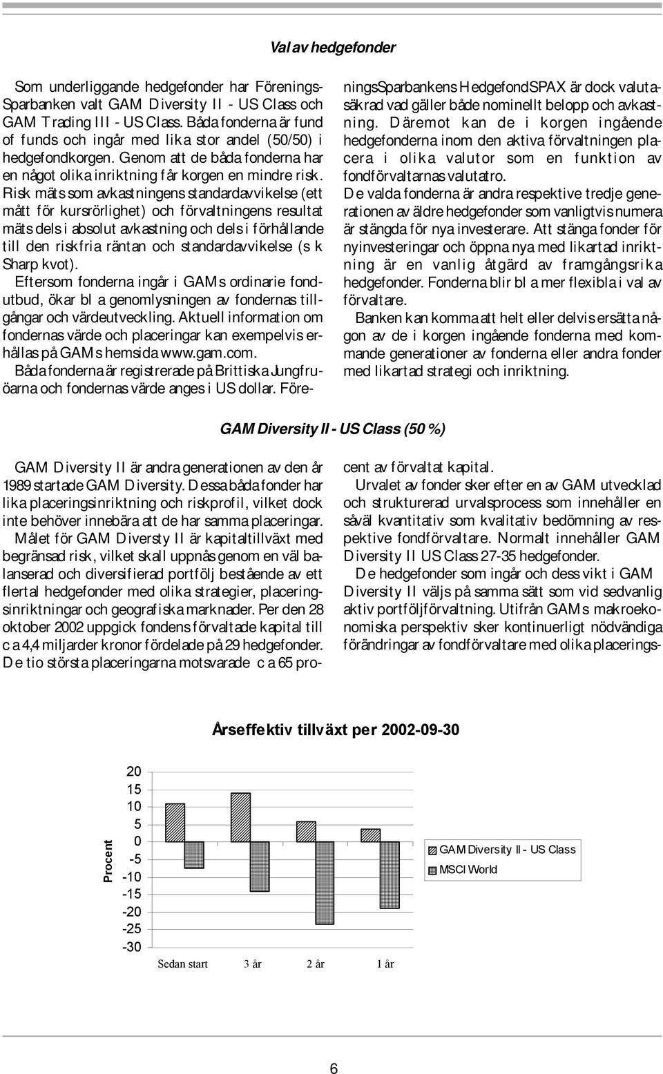 Risk mäts som avkastningens standardavvikelse (ett mått för kursrörlighet) och förvaltningens resultat mäts dels i absolut avkastning och dels i förhållande till den riskfria räntan och