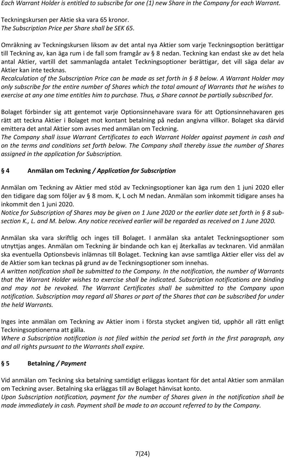 Teckning kan endast ske av det hela antal Aktier, vartill det sammanlagda antalet Teckningsoptioner berättigar, det vill säga delar av Aktier kan inte tecknas.