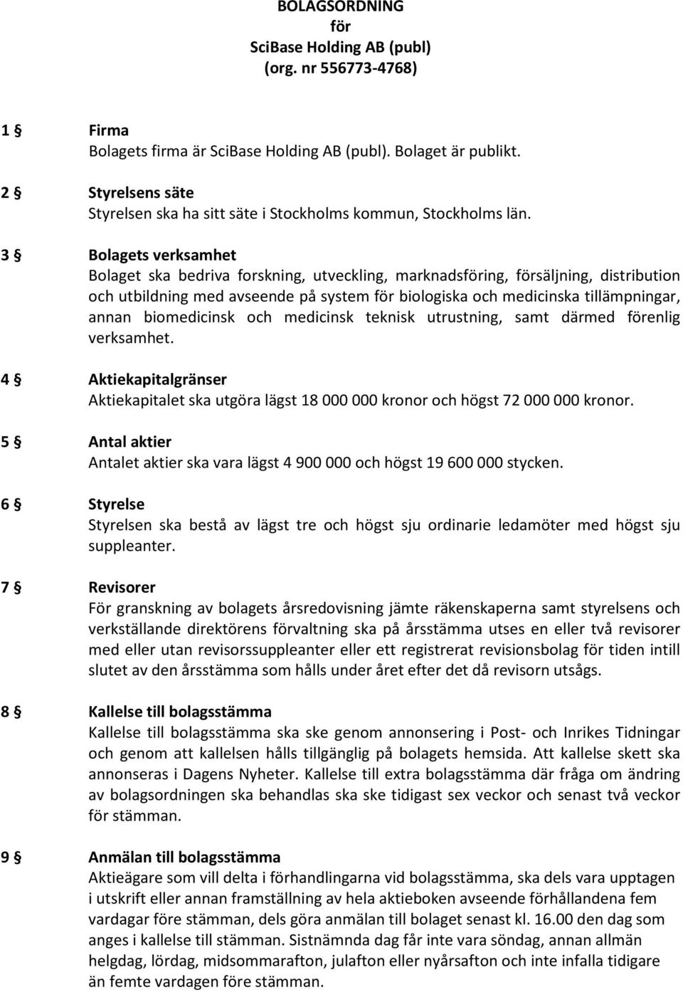 3 Bolagets verksamhet Bolaget ska bedriva forskning, utveckling, marknadsföring, försäljning, distribution och utbildning med avseende på system för biologiska och medicinska tillämpningar, annan