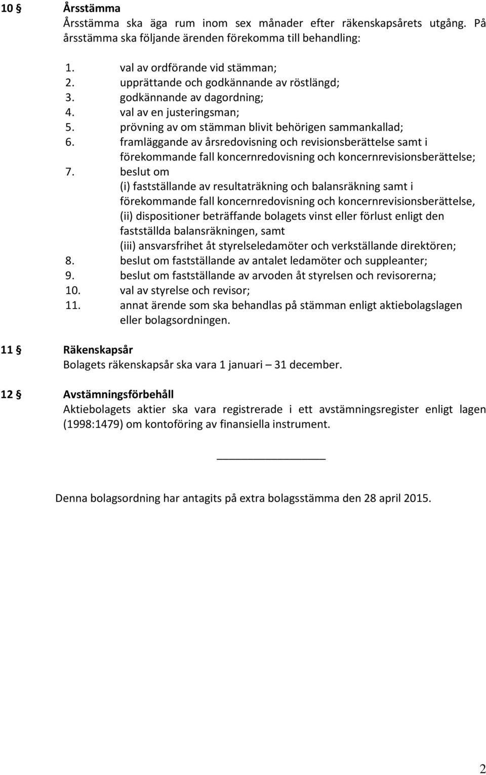 framläggande av årsredovisning och revisionsberättelse samt i förekommande fall koncernredovisning och koncernrevisionsberättelse; 7.