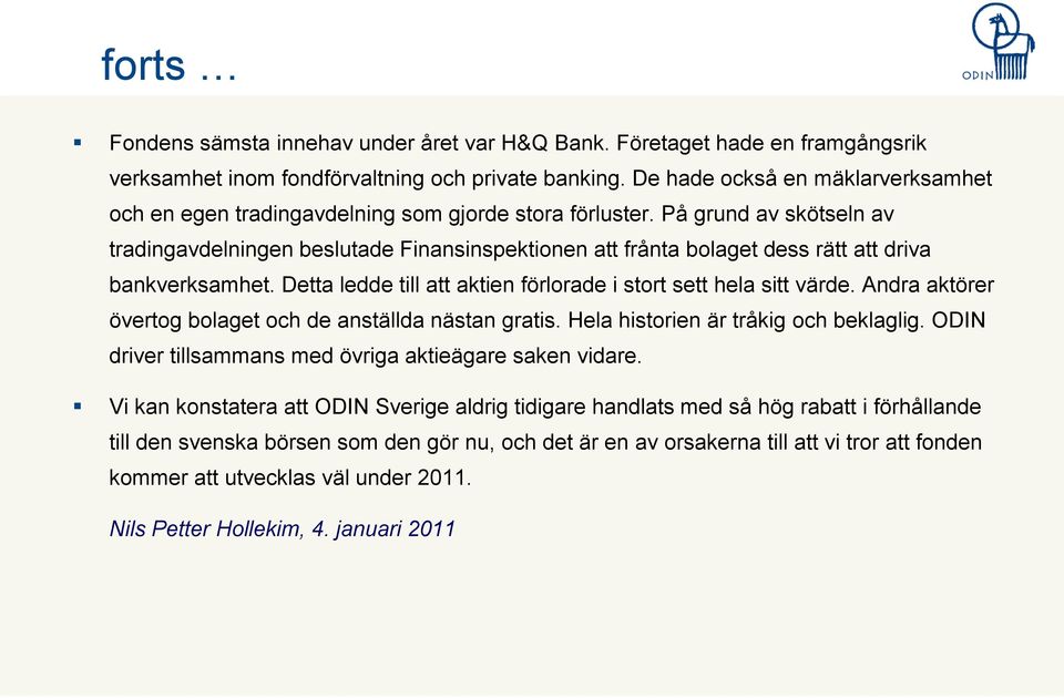 På grund av skötseln av tradingavdelningen beslutade Finansinspektionen att frånta bolaget dess rätt att driva bankverksamhet. Detta ledde till att aktien förlorade i stort sett hela sitt värde.