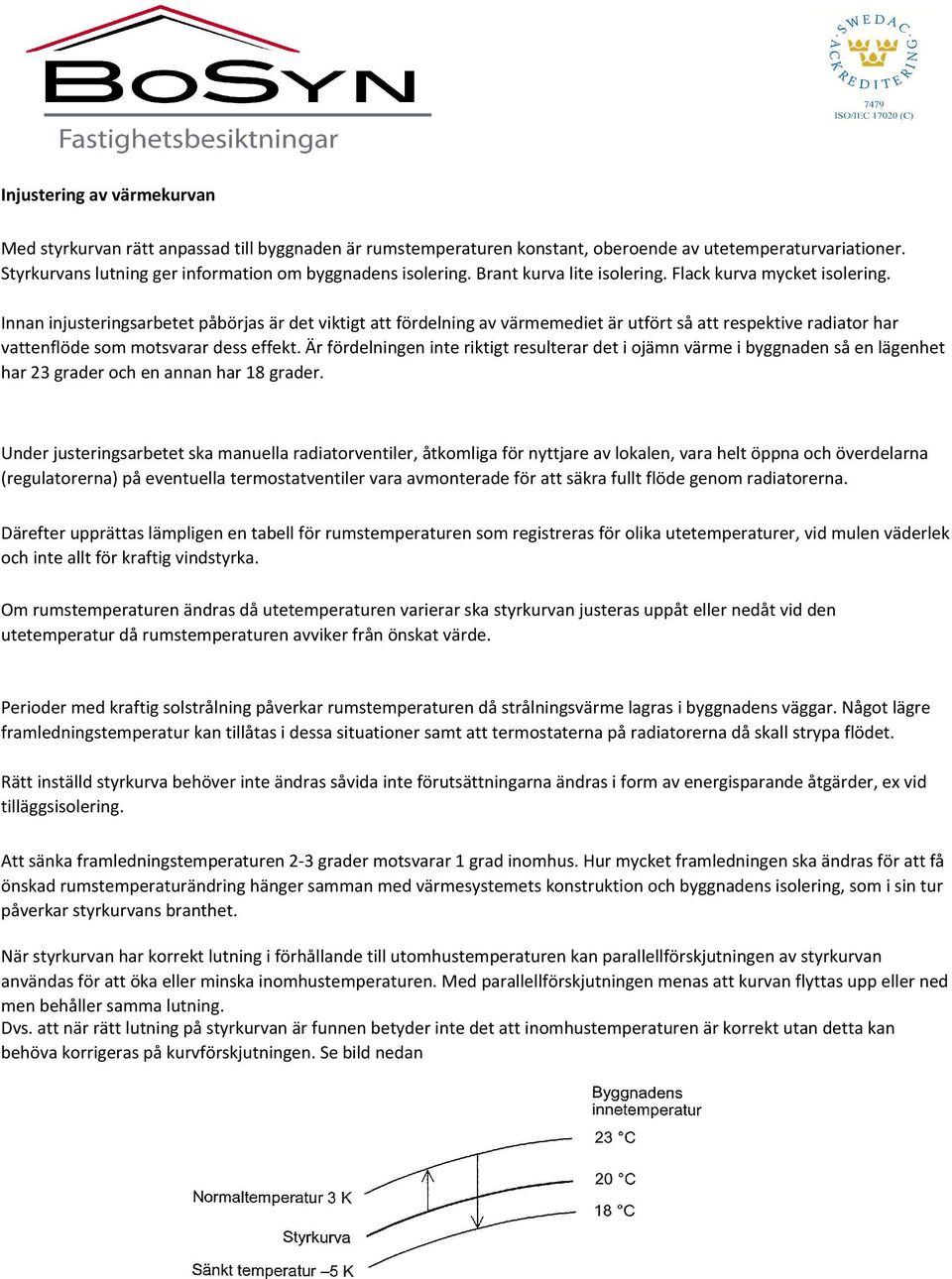 Innan injusteringsarbetet påbörjas är det viktigt att fördelning av värmemediet är utfört så att respektive radiator har vattenflöde som motsvarar dess effekt.