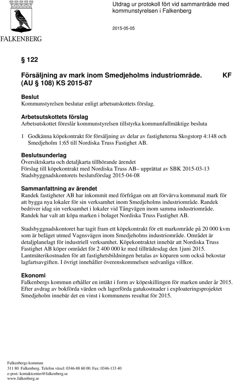 Arbetsutskottets förslag Arbetsutskottet föreslår kommunstyrelsen tillstyrka kommunfullmäktige besluta 1 Godkänna köpekontrakt för försäljning av delar av fastigheterna Skogstorp 4:148 och Smedjeholm