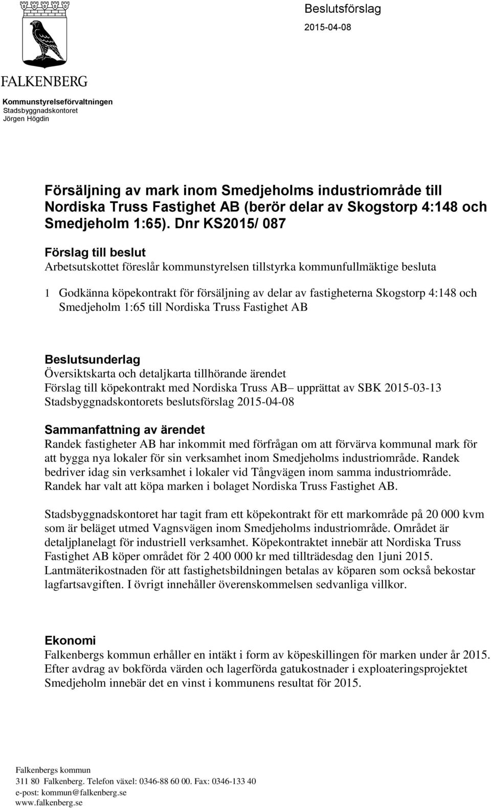 Dnr KS2015/ 087 Förslag till beslut Arbetsutskottet föreslår kommunstyrelsen tillstyrka kommunfullmäktige besluta 1 Godkänna köpekontrakt för försäljning av delar av fastigheterna Skogstorp 4:148 och