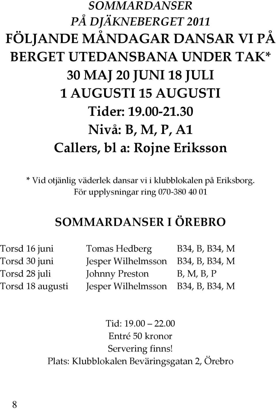 För upplysningar ring 070 380 40 01 SOMMARDANSER I ÖREBRO Torsd 16 juni Tomas Hedberg B34, B, B34, M Torsd 30 juni Jesper Wilhelmsson B34, B, B34, M
