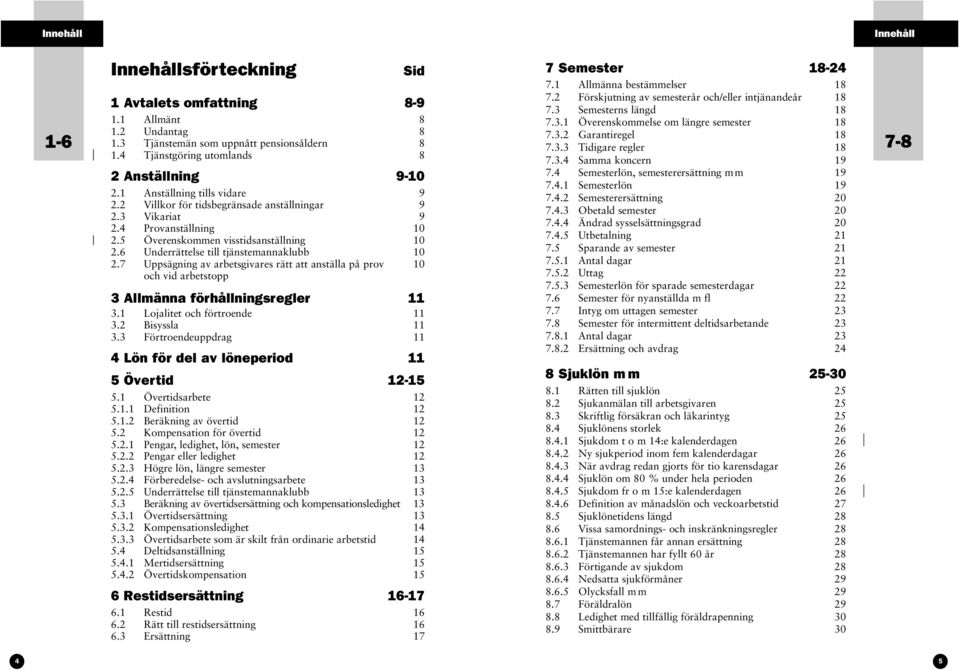 6 Underrättelse till tjänstemannaklubb 10 2.7 Uppsägning av arbetsgivares rätt att anställa på prov 10 och vid arbetstopp 3 Allmänna förhållningsregler 11 3.1 Lojalitet och förtroende 11 3.