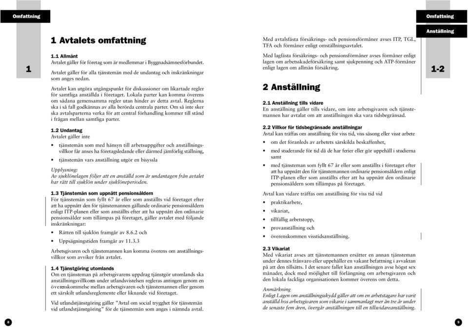 Avtalet kan utgöra utgångspunkt för diskussioner om likartade regler för samtliga anställda i företaget. Lokala parter kan komma överens om sådana gemensamma regler utan hinder av detta avtal.