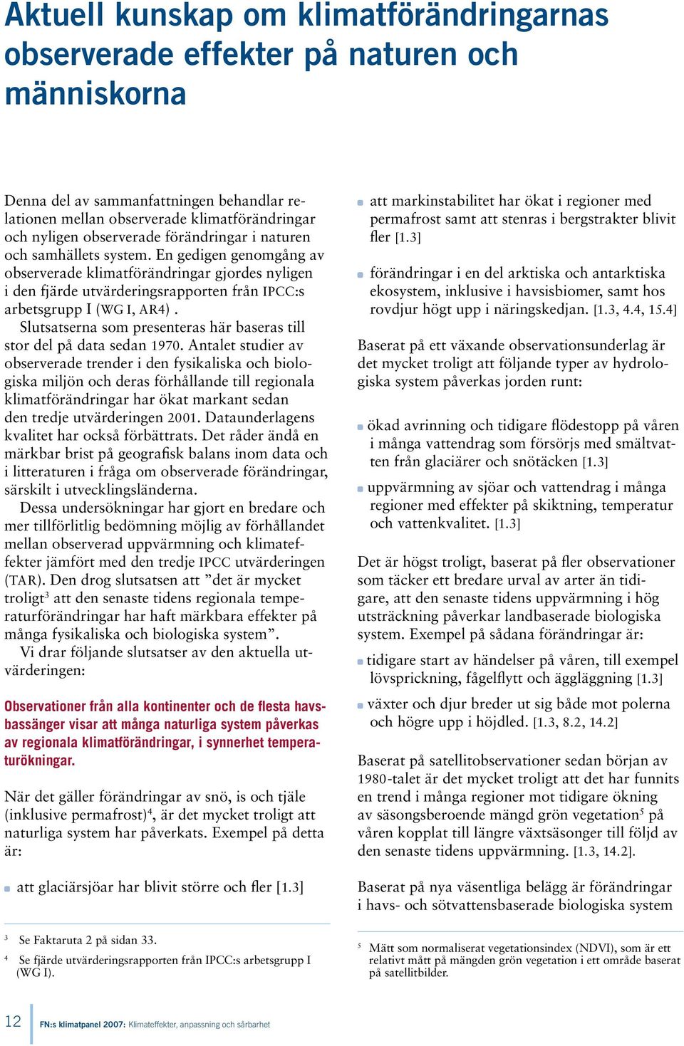 En gedigen genomgång av observerade klimatförändringar gjordes nyligen i den fjärde utvärderingsrapporten från IPCC:s arbetsgrupp I (WG I, AR4).
