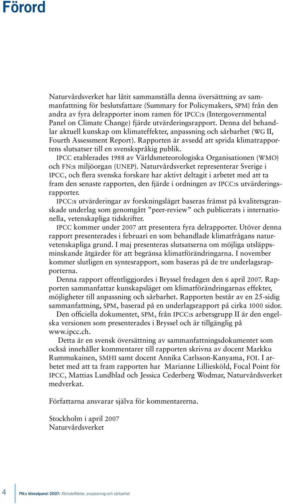 Rapporten är avsedd att sprida klimatrapportens slutsatser till en svenskspråkig publik. IPCC etablerades 1988 av Världsmeteorologiska Organisationen (WMO) och FN:s miljöorgan (UNEP).