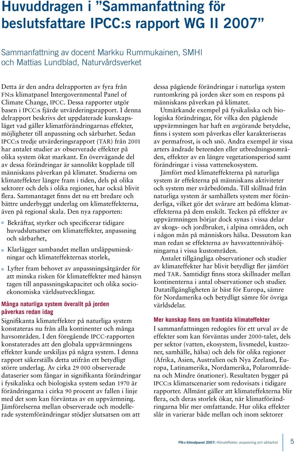 I denna delrapport beskrivs det uppdaterade kunskapsläget vad gäller klimatförändringarnas effekter, möjligheter till anpassning och sårbarhet.