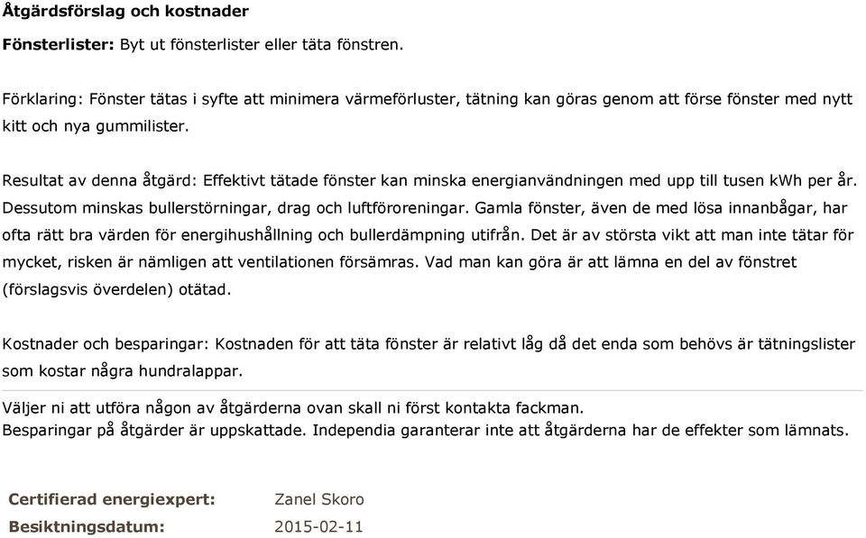 Resultat av denna åtgärd: Effektivt tätade fönster kan minska energianvändningen med upp till tusen kwh per år. Dessutom minskas bullerstörningar, drag och luftföroreningar.