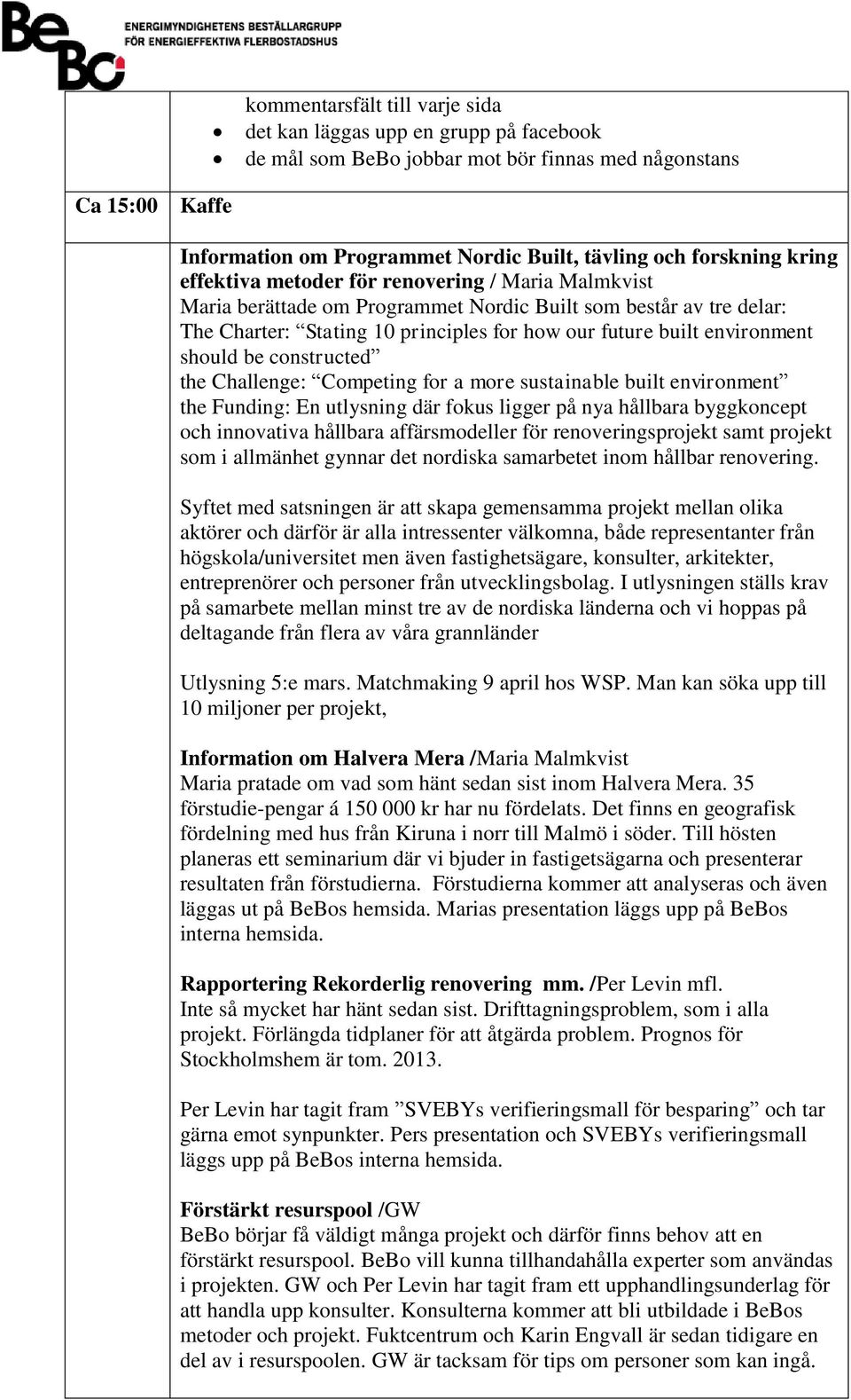 environment should be constructed the Challenge: Competing for a more sustainable built environment the Funding: En utlysning där fokus ligger på nya hållbara byggkoncept och innovativa hållbara