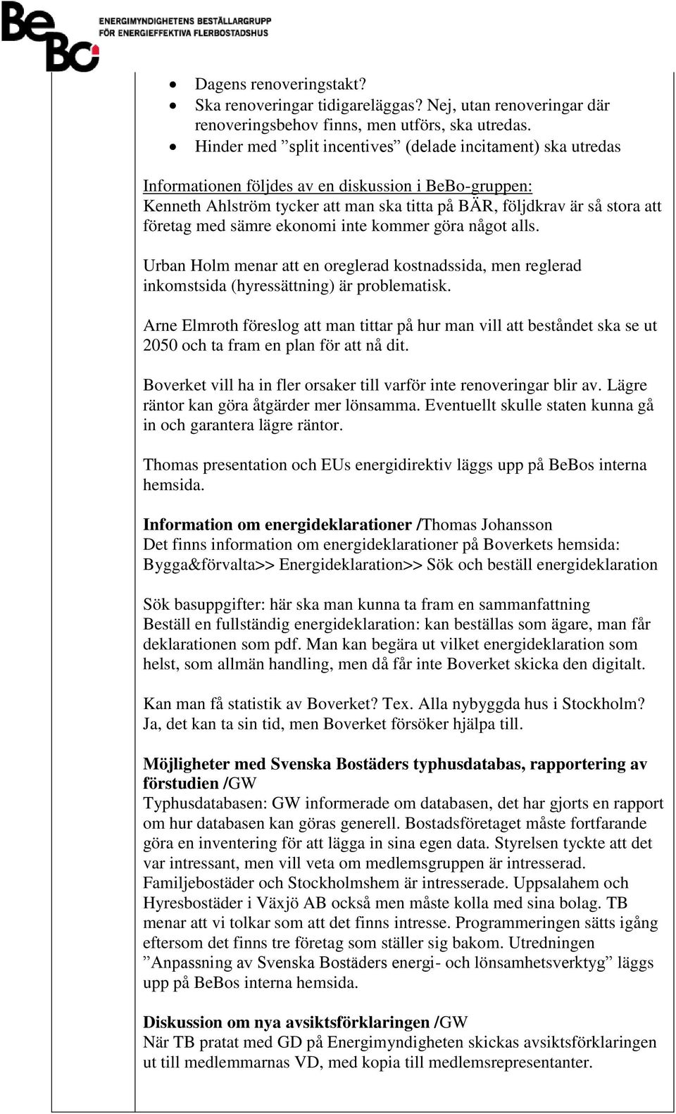 med sämre ekonomi inte kommer göra något alls. Urban Holm menar att en oreglerad kostnadssida, men reglerad inkomstsida (hyressättning) är problematisk.