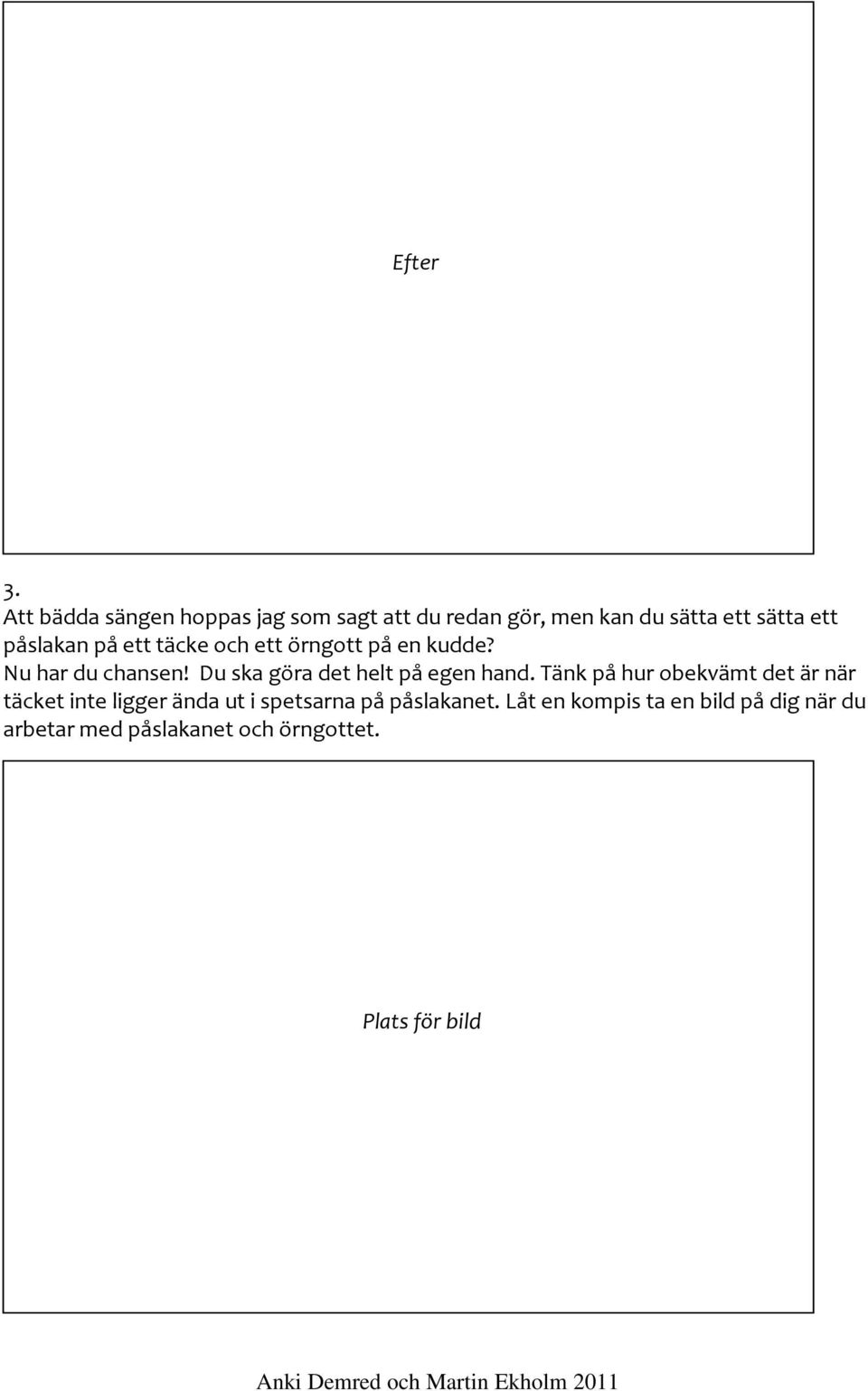 på ett täcke och ett örngott på en kudde? Nu har du chansen! Du ska göra det helt på egen hand.