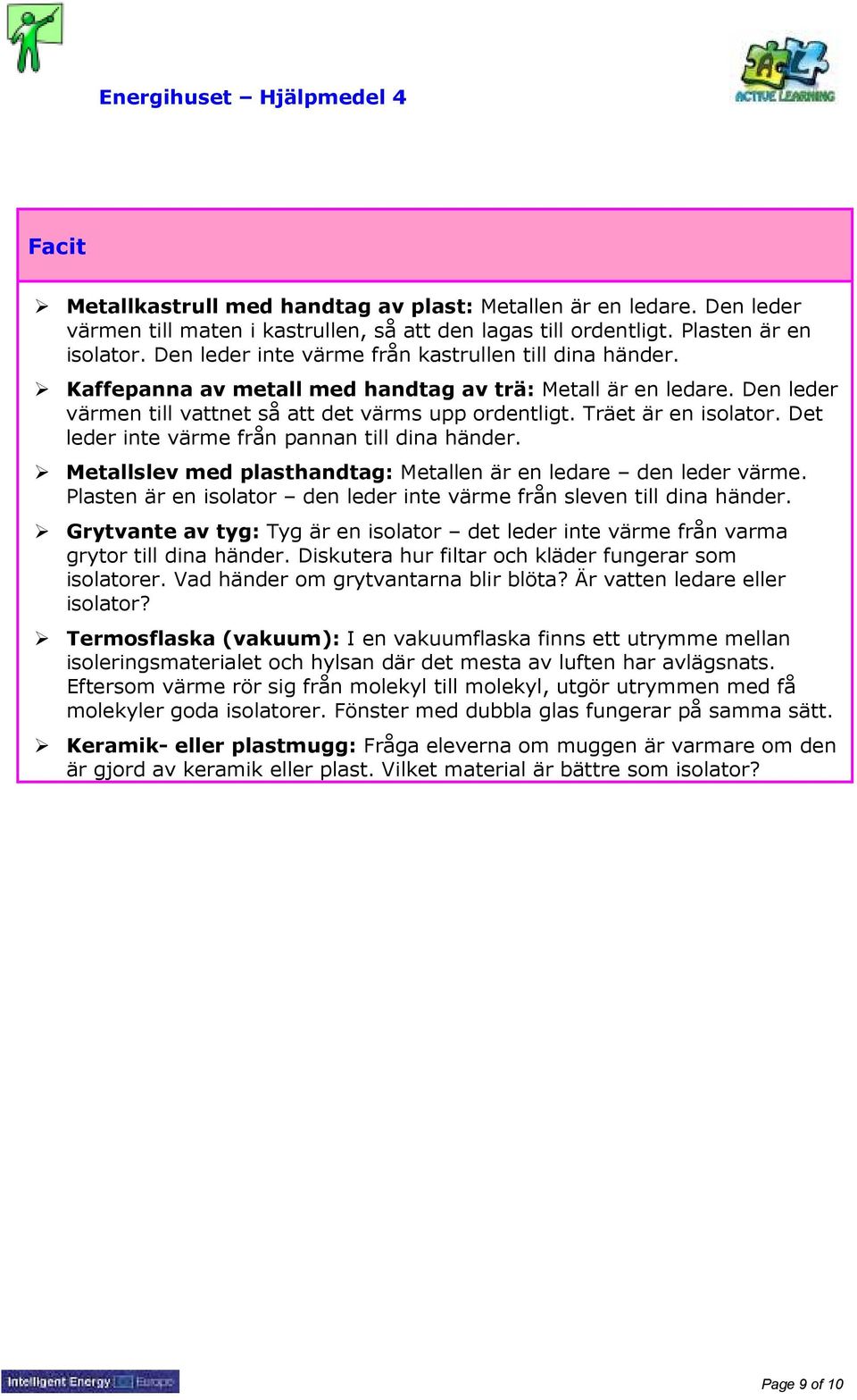 Träet är en isolator. Det leder inte värme från pannan till dina händer. Metallslev med plasthandtag: Metallen är en ledare den leder värme.