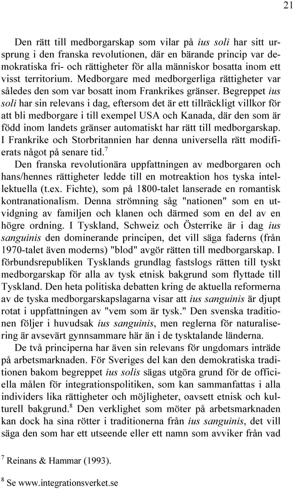 Begreppet ius soli har sin relevans i dag, eftersom det är ett tillräckligt villkor för att bli medborgare i till exempel USA och Kanada, där den som är född inom landets gränser automatiskt har rätt
