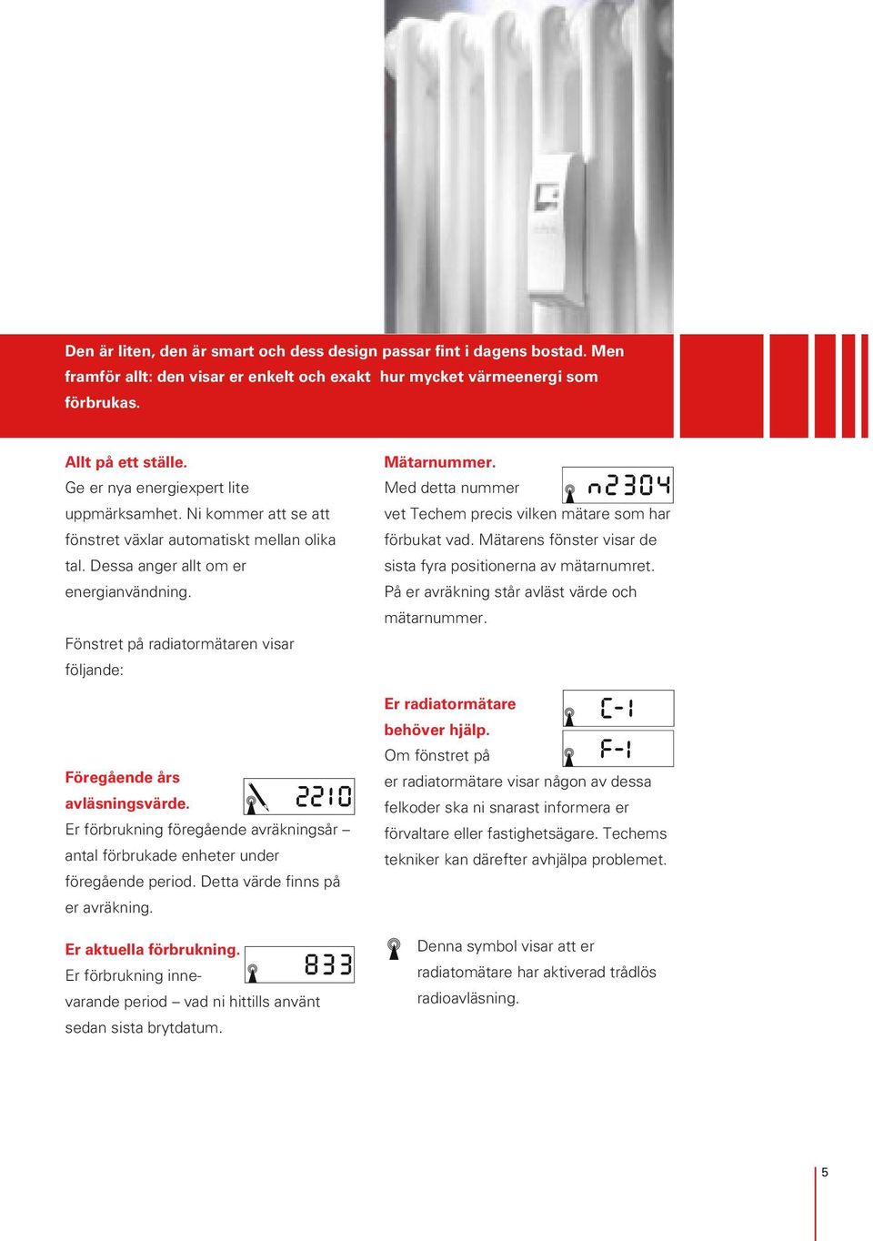 Fönstret på radiatormätaren visar följande: Föregående års avläsningsvärde. Er förbrukning föregående avräkningsår antal förbrukade enheter under föregående period. Detta värde finns på er avräkning.