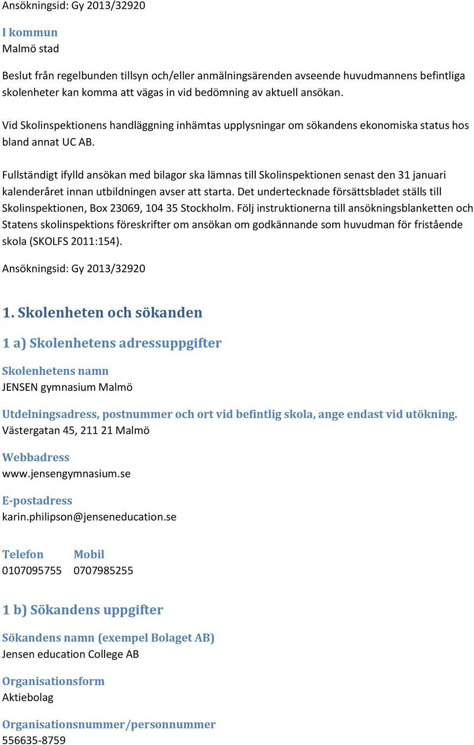 Fullständigt ifylld ansökan med bilagor ska lämnas till Skolinspektionen senast den 31 januari kalenderåret innan utbildningen avser att starta.