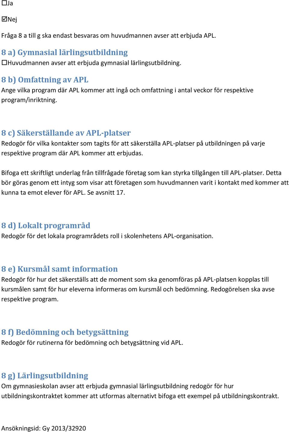 8 c) Säkerställande av APL-platser Redogör för vilka kontakter som tagits för att säkerställa APL-platser på utbildningen på varje respektive program där APL kommer att erbjudas.
