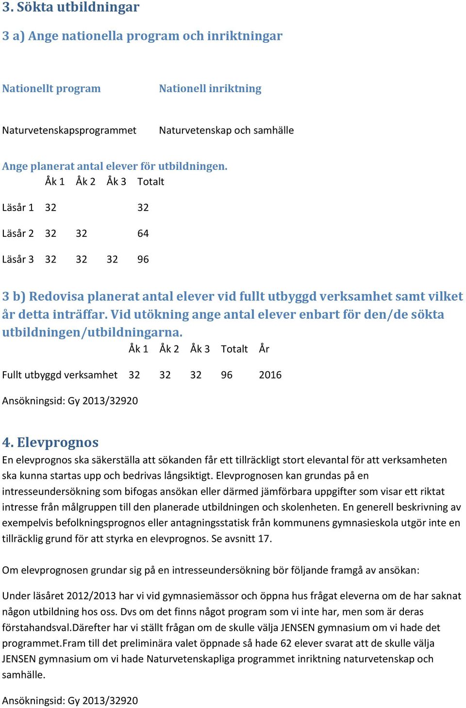 Vid utökning ange antal elever enbart för den/de sökta utbildningen/utbildningarna. Åk 1 Åk 2 Åk 3 Totalt År Fullt utbyggd verksamhet 32 32 32 96 2016 4.