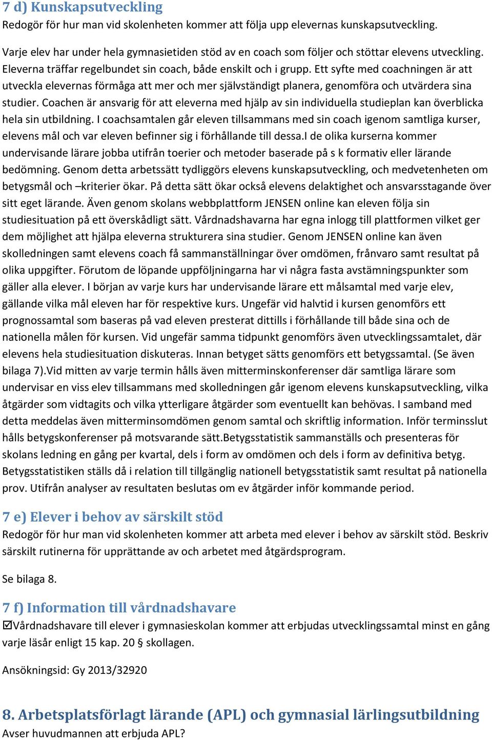 Ett syfte med coachningen är att utveckla elevernas förmåga att mer och mer självständigt planera, genomföra och utvärdera sina studier.