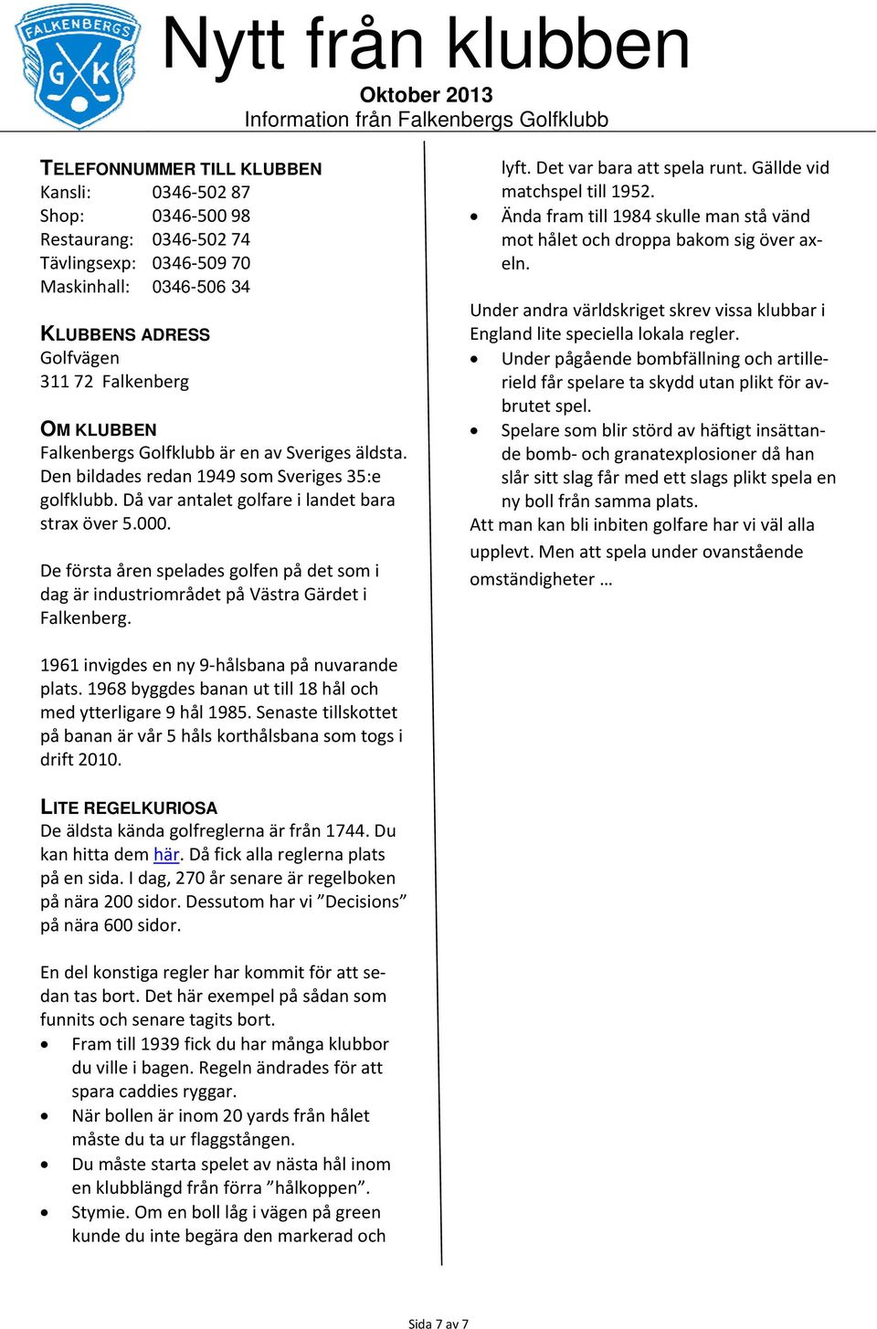 De första åren spelades golfen på det som i dag är industriområdet på Västra Gärdet i Falkenberg. lyft. Det var bara att spela runt. Gällde vid matchspel till 1952.