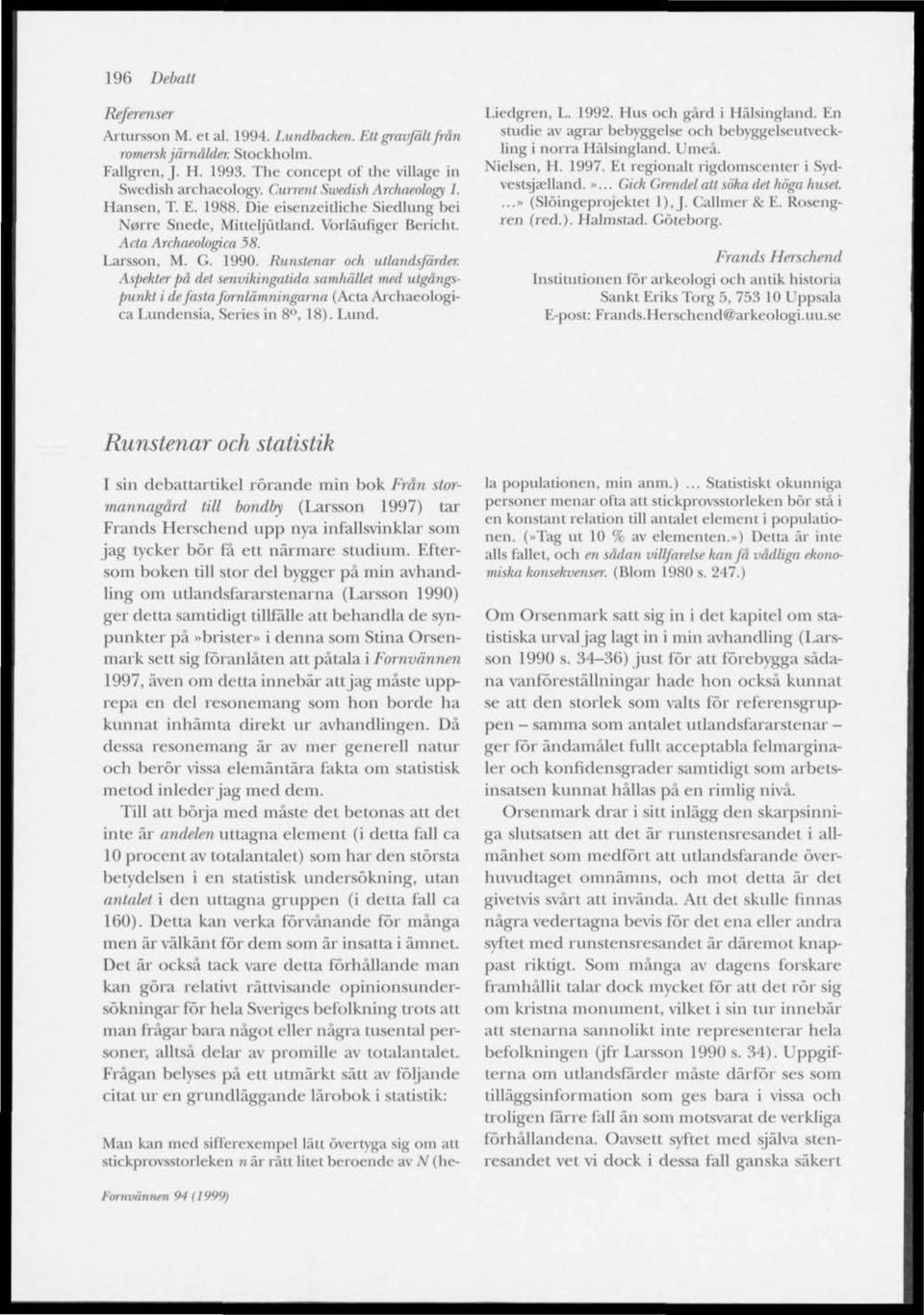 Runstenar och utlandsfärder. Aspekter på del senvikingatida samhället med utgångspunkt i de justa jornliininirigarna (Acta Archaeologica Lundensia, Series in 8, 18). Lund. Liedgren, L. 1992.