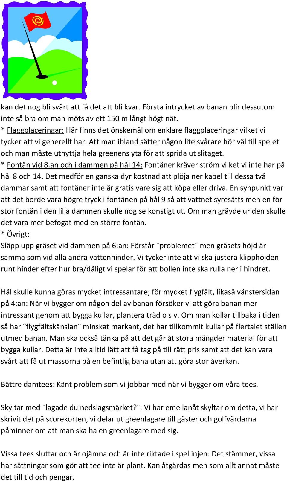 Att man ibland sätter någon lite svårare hör väl till spelet och man måste utnyttja hela greenens yta för att sprida ut slitaget. * Fontän vid 8.