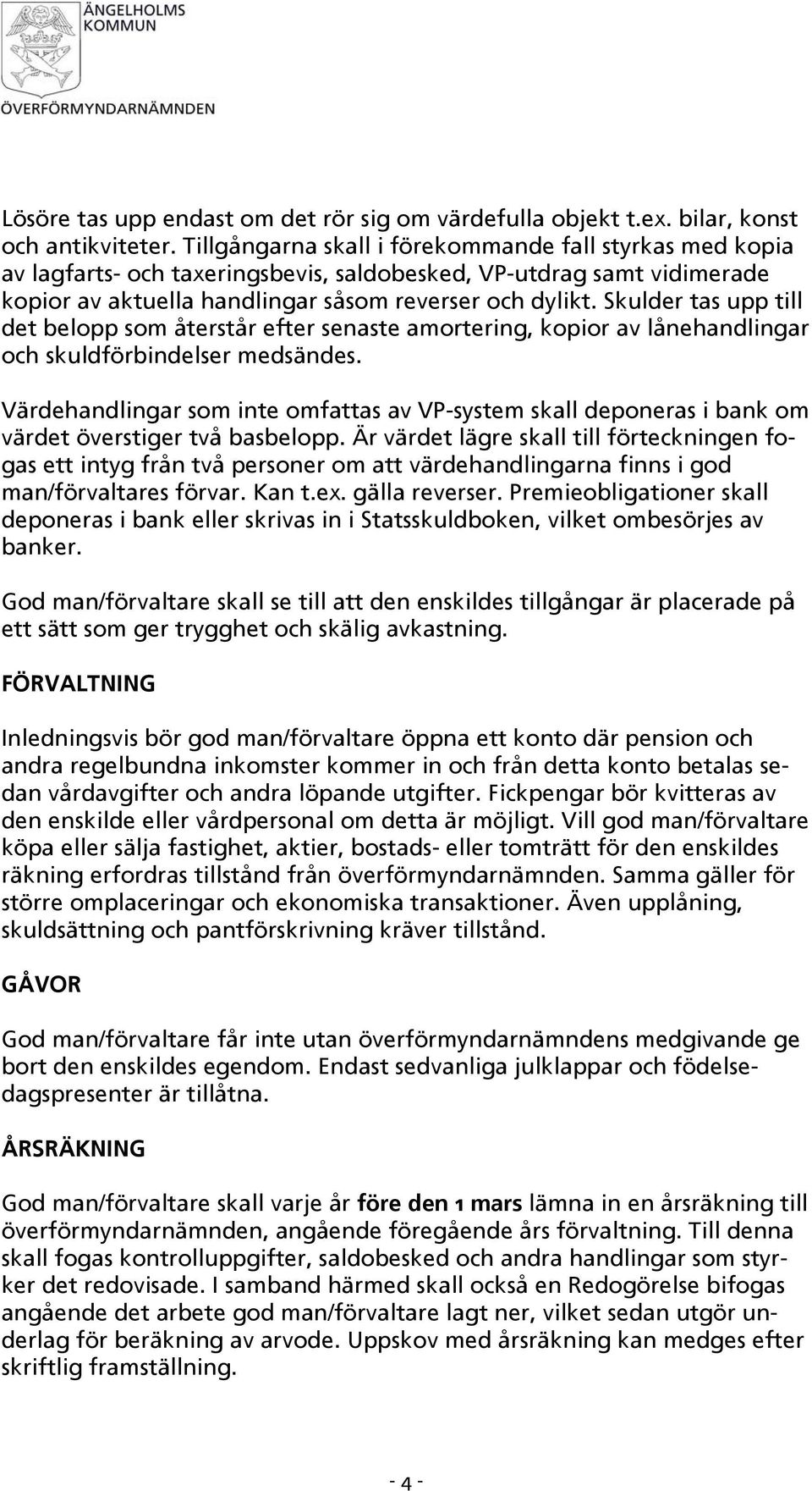 Skulder tas upp till det belopp som återstår efter senaste amortering, kopior av lånehandlingar och skuldförbindelser medsändes.