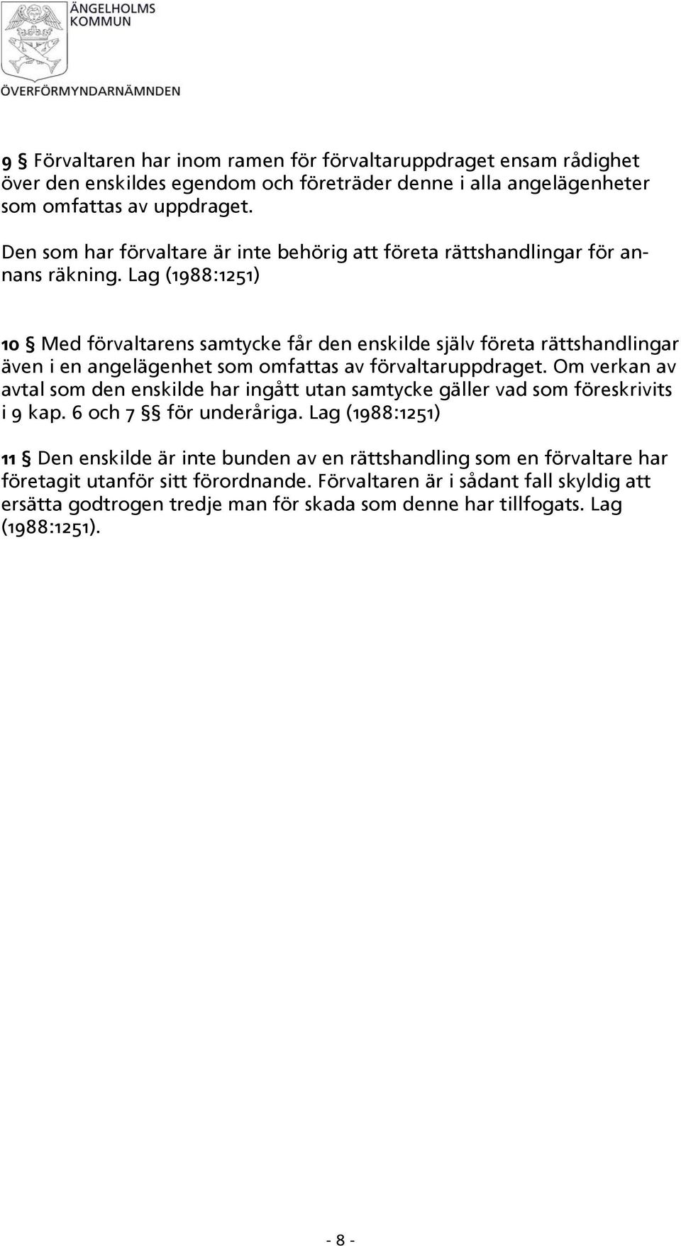 Lag (1988:1251) 10 Med förvaltarens samtycke får den enskilde själv företa rättshandlingar även i en angelägenhet som omfattas av förvaltaruppdraget.