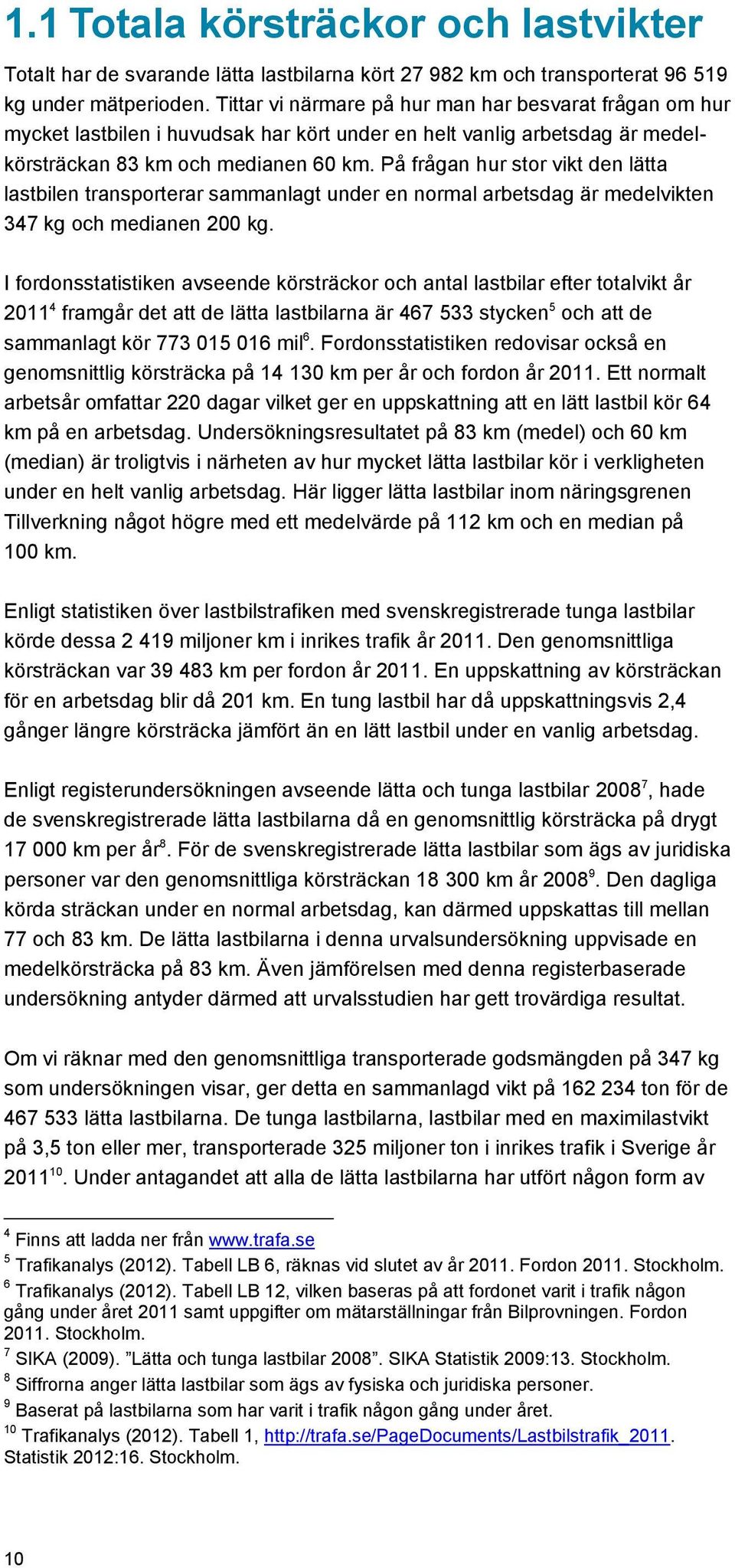 På frågan hur stor vikt den lätta lastbilen transporterar sammanlagt under en normal arbetsdag är medelvikten 347 kg och medianen 200 kg.