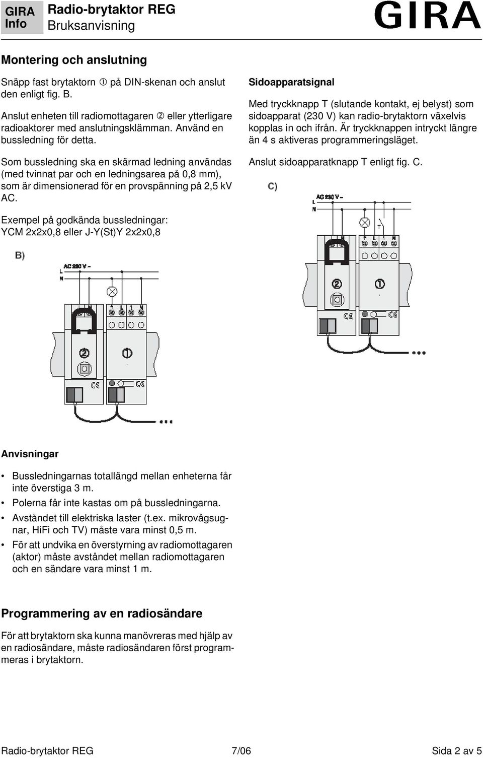 Sidoapparatsignal Med tryckknapp T (slutande kontakt, ej belyst) som sidoapparat (230 V) kan radio-brytaktorn växelvis kopplas in och ifrån.