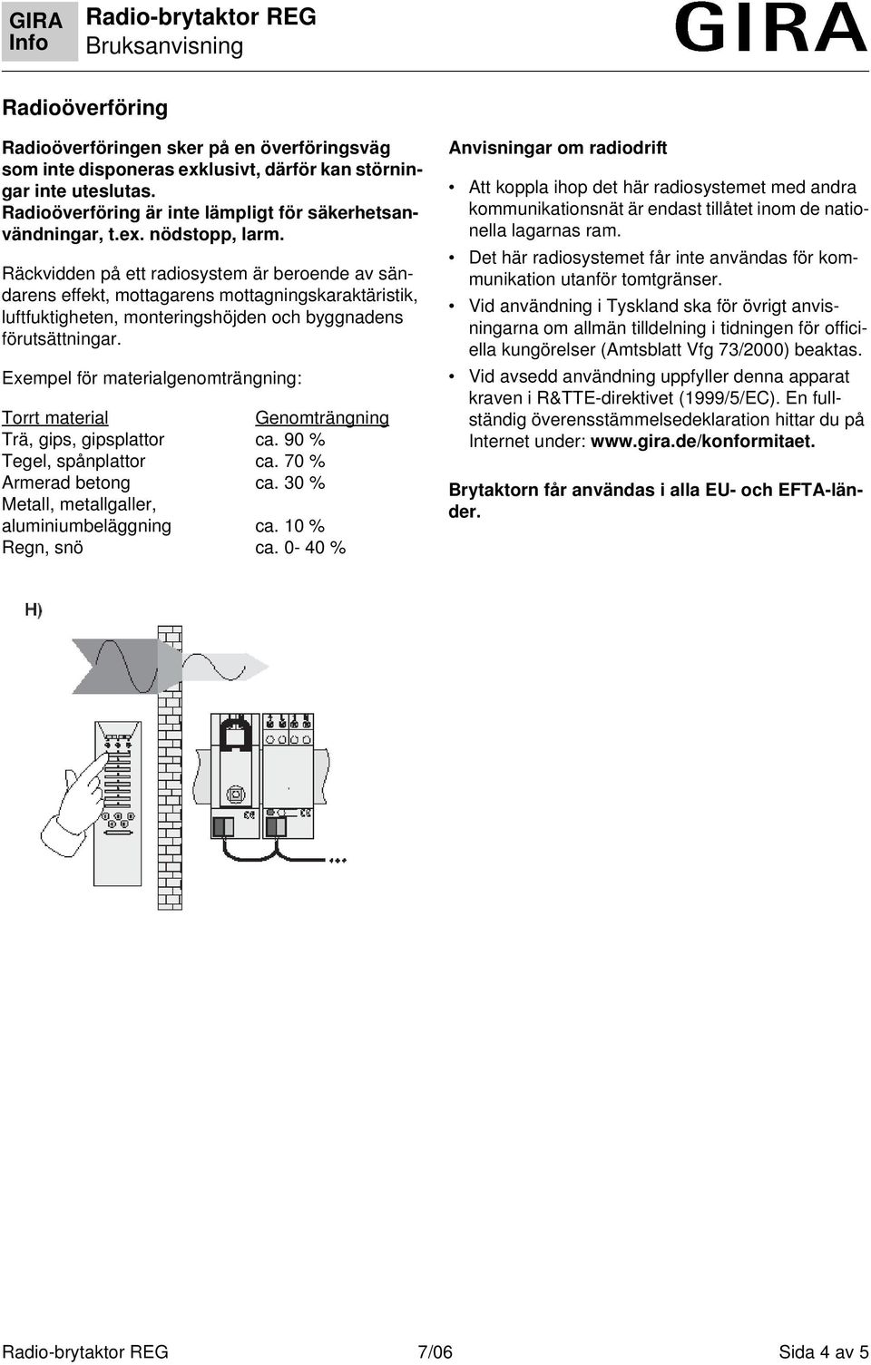 Exempel för materialgenomträngning: Torrt material Genomträngning Trä, gips, gipsplattor ca. 90 % Tegel, spånplattor ca. 70 % Armerad betong ca. 30 % Metall, metallgaller, aluminiumbeläggning ca.